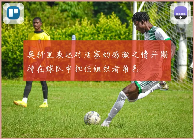 奥科里表达对活塞的感激之情并期待在球队中担任组织者角色